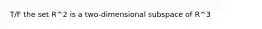 T/F the set R^2 is a two-dimensional subspace of R^3