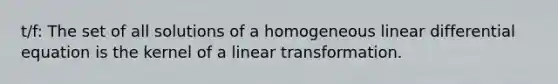 t/f: The set of all solutions of a homogeneous linear differential equation is the kernel of a linear transformation.