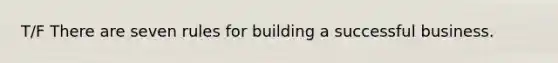 T/F There are seven rules for building a successful business.