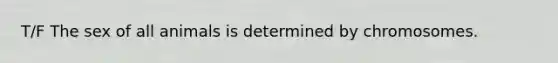 T/F The sex of all animals is determined by chromosomes.