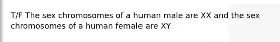 T/F The sex chromosomes of a human male are XX and the sex chromosomes of a human female are XY