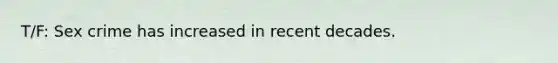 T/F: Sex crime has increased in recent decades.