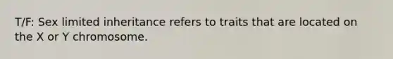 T/F: Sex limited inheritance refers to traits that are located on the X or Y chromosome.