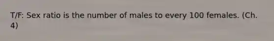 T/F: Sex ratio is the number of males to every 100 females. (Ch. 4)