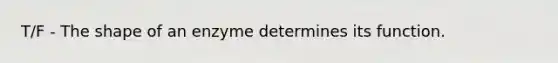 T/F - The shape of an enzyme determines its function.
