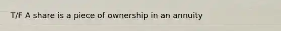 T/F A share is a piece of ownership in an annuity