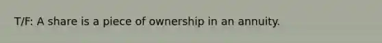 T/F: A share is a piece of ownership in an annuity.