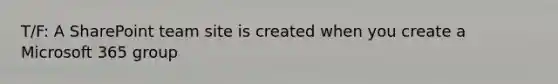 T/F: A SharePoint team site is created when you create a Microsoft 365 group