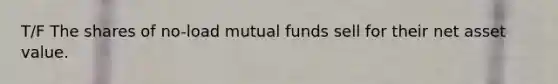 T/F The shares of no-load mutual funds sell for their net asset value.