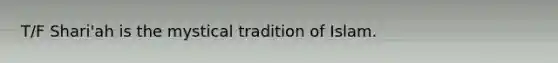 T/F Shari'ah is the mystical tradition of Islam.
