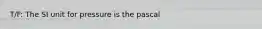 T/F: The SI unit for pressure is the pascal