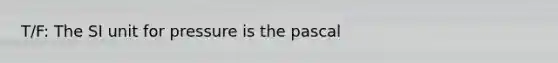 T/F: The SI unit for pressure is the pascal