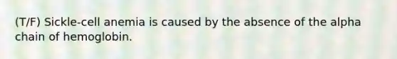 (T/F) Sickle-cell anemia is caused by the absence of the alpha chain of hemoglobin.