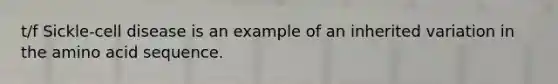 t/f Sickle-cell disease is an example of an inherited variation in the amino acid sequence.