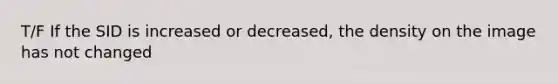 T/F If the SID is increased or decreased, the density on the image has not changed