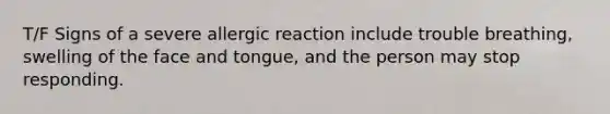 T/F Signs of a severe allergic reaction include trouble breathing, swelling of the face and tongue, and the person may stop responding.