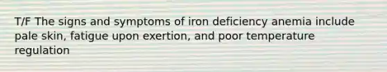 T/F The signs and symptoms of iron deficiency anemia include pale skin, fatigue upon exertion, and poor temperature regulation