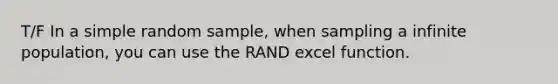 T/F In a simple random sample, when sampling a infinite population, you can use the RAND excel function.