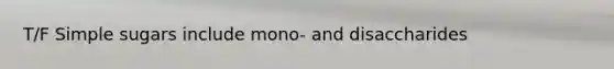 T/F Simple sugars include mono- and disaccharides