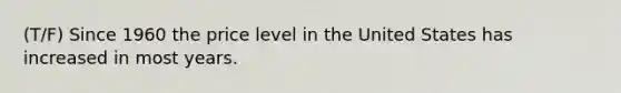 (T/F) Since 1960 the price level in the United States has increased in most years.