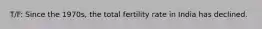 T/F: Since the 1970s, the total fertility rate in India has declined.