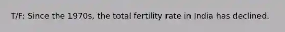 T/F: Since the 1970s, the total fertility rate in India has declined.