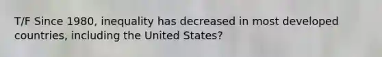 T/F Since 1980, inequality has decreased in most developed countries, including the United States?