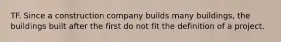 TF. Since a construction company builds many buildings, the buildings built after the first do not fit the definition of a project.