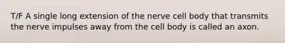 T/F A single long extension of the nerve cell body that transmits the <a href='https://www.questionai.com/knowledge/kiql3Tp3Ps-nerve-impulses' class='anchor-knowledge'>nerve impulses</a> away from the cell body is called an axon.