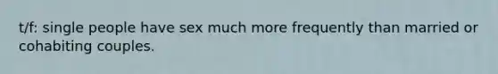 t/f: single people have sex much more frequently than married or cohabiting couples.