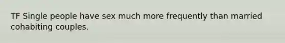 TF Single people have sex much more frequently than married cohabiting couples.