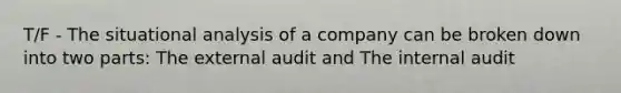 T/F - The situational analysis of a company can be broken down into two parts: The external audit and The internal audit