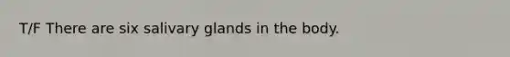 T/F There are six salivary glands in the body.