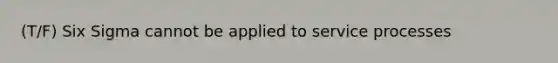 (T/F) Six Sigma cannot be applied to service processes