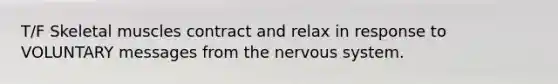 T/F <a href='https://www.questionai.com/knowledge/klixZejDS2-skeletal-muscle' class='anchor-knowledge'>skeletal muscle</a>s contract and relax in response to VOLUNTARY messages from the <a href='https://www.questionai.com/knowledge/kThdVqrsqy-nervous-system' class='anchor-knowledge'>nervous system</a>.