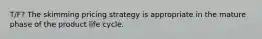 T/F? The skimming pricing strategy is appropriate in the mature phase of the product life cycle.