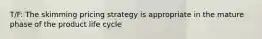 T/F: The skimming pricing strategy is appropriate in the mature phase of the product life cycle