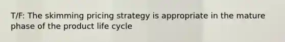 T/F: The skimming pricing strategy is appropriate in the mature phase of the product life cycle