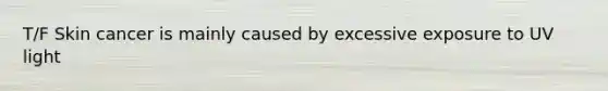 T/F Skin cancer is mainly caused by excessive exposure to UV light
