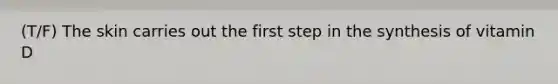 (T/F) The skin carries out the first step in the synthesis of vitamin D