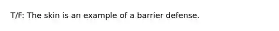 T/F: The skin is an example of a barrier defense.