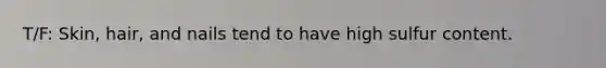 T/F: Skin, hair, and nails tend to have high sulfur content.