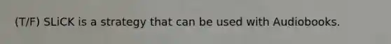 (T/F) SLiCK is a strategy that can be used with Audiobooks.
