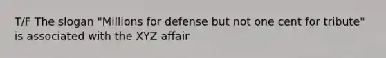 T/F The slogan "Millions for defense but not one cent for tribute" is associated with the XYZ affair