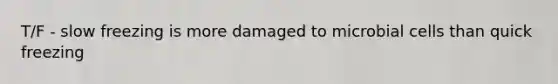 T/F - slow freezing is more damaged to microbial cells than quick freezing
