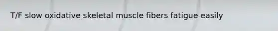 T/F slow oxidative skeletal muscle fibers fatigue easily