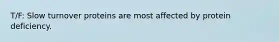 T/F: Slow turnover proteins are most affected by protein deficiency.