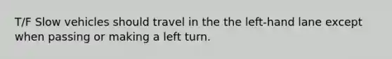 T/F Slow vehicles should travel in the the left-hand lane except when passing or making a left turn.