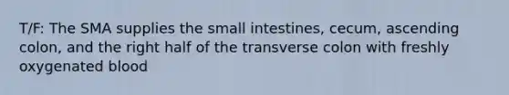 T/F: The SMA supplies the small intestines, cecum, ascending colon, and the right half of the transverse colon with freshly oxygenated blood