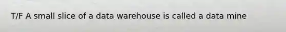 T/F A small slice of a data warehouse is called a data mine